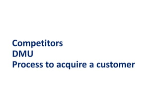 Competitors
DMU
Process to acquire a customer
 