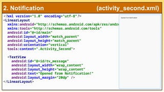 <?xml version="1.0" encoding="utf-8"?>
<LinearLayout
xmlns:android="http://schemas.android.com/apk/res/android"
xmlns:tools="http://schemas.android.com/tools"
android:id="@+id/main"
android:layout_width="match_parent"
android:layout_height="match_parent"
android:orientation="vertical"
tools:context=".Activity_Second">
<TextView
android:id="@+id/tv_message"
android:layout_width="wrap_content"
android:layout_height="wrap_content"
android:text="Opened from Notification!"
android:layout_margin="20dp" />
</LinearLayout>
2. Notification (activity_second.xml)
 
