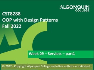 CST8288
OOP with Design Patterns
Fall 2022
Week 09 – Servlets – part1
© 2022 - Copyright Algonquin College and other authors as indicated.
 