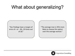 What about generalizing?



“Our findings have a margin of     “The average man is 35% more
error of + or - 4%, 19 times out     likely to choose this option
             of 20.”                 over the average woman.”
 