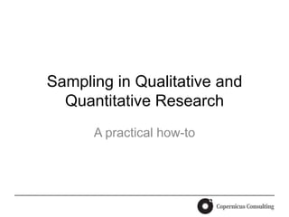 Sampling in Qualitative and
  Quantitative Research
      A practical how-to
 