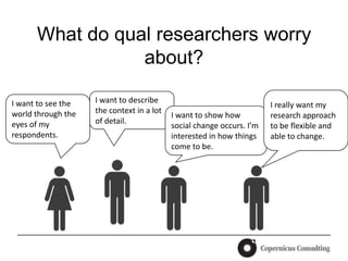 What do qual researchers worry
                 about?

I want to see the   I want to describe
                           ...