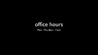 ofﬁce hours
Mon - Thu, 8pm - 11pm
 