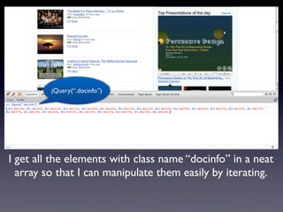 jQuery(“.docinfo”)




I get all the elements with class name “docinfo” in a neat
  array so that I can manipulate them easily by iterating.
 