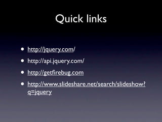 Quick links

• http://jquery.com/
• http://api.jquery.com/
• http://getﬁrebug.com
• http://www.slideshare.net/search/slideshow?
  q=jquery
 