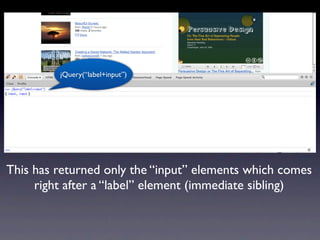 jQuery(“label+input”)




This has returned only the “input” elements which comes
     right after a “label” element (immediate sibling)
 