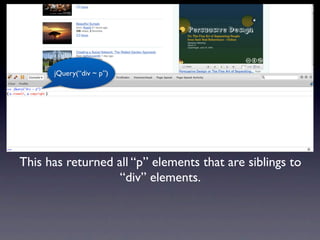 jQuery(“div ~ p”)




This has returned all “p” elements that are siblings to
                   “div” elements.
 