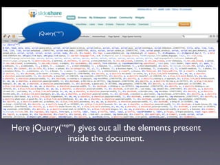 jQuery(“*”)




Here jQuery(“*”) gives out all the elements present
              inside the document.
 