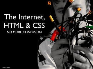 The Internet,
  HTML & CSS
        NO MORE CONFUSION




Photo by emagic
 