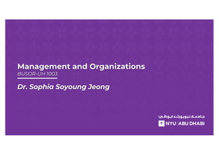 Management and Organizations
BUSOR-UH 1003
Dr. Sophia Soyoung Jeong
 