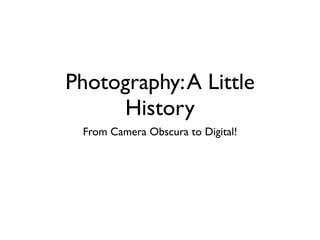 Photography: A Little
      History
 From Camera Obscura to Digital!
 