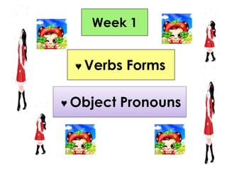Week 1 ♥ Verbs Forms  ♥ Object Pronouns 