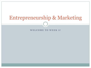 Welcome to week 1! Entrepreneurship & Marketing 