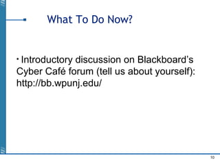 10
What To Do Now?
• Introductory discussion on Blackboard’s
Cyber Café forum (tell us about yourself):
http://bb.wpunj.edu/
 