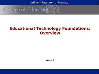 Educational Technology Foundations:
Overview
Week 1
William Paterson University
 
