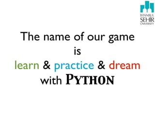 The name of our game
            is
learn & practice & dream
     with Python
 