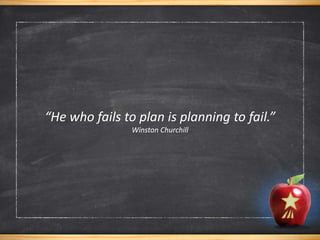 “He who fails to plan is planning to fail.”
Winston Churchill
 