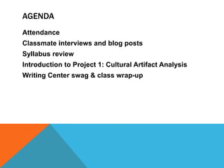 AgendaAttendanceClassmate interviews and blog postsSyllabus reviewIntroduction to Project 1: Cultural Artifact AnalysisWriting Center swag & class wrap-up