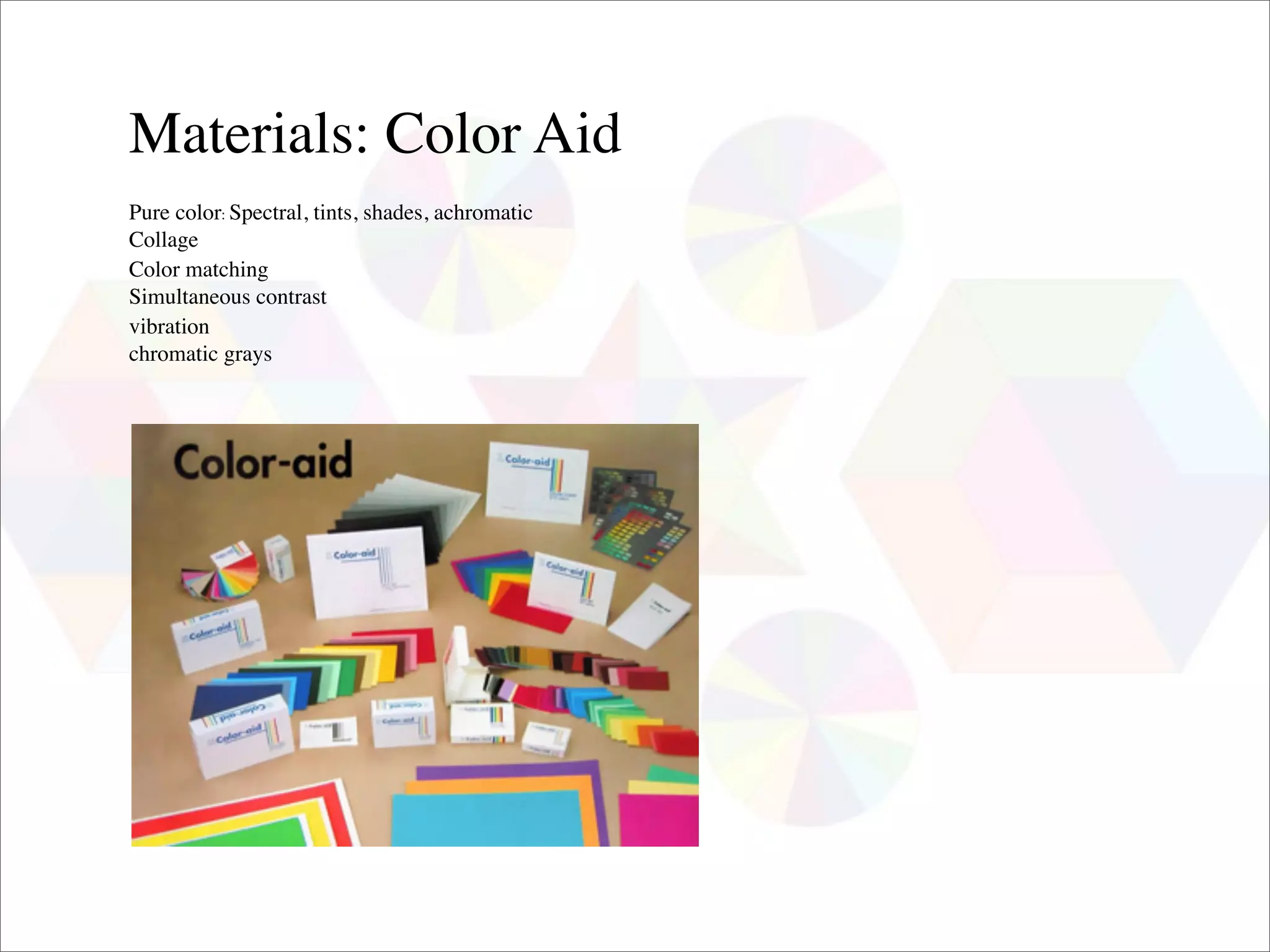 Materials: Color Aid
Pure color: Spectral, tints, shades, achromatic
Collage
Color matching
Simultaneous contrast
vibration
chromatic grays
 