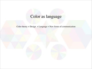 Color as language

Color theory + Design + Language = New forms of communication
 