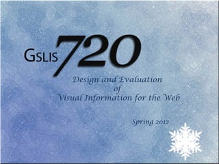 Design and Evaluation  of  Visual Information for the Web Spring 2012 
