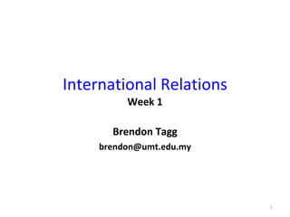 International Relations Week 1 Brendon Tagg [email_address] 