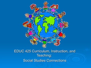 EDUC 425 Curriculum, Instruction, and Teaching:  Social Studies Connections 