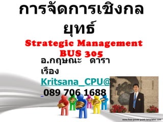การจัดการเชิงกลยุทธ์    Strategic Management  BUS 305   อ . กฤษณะ  ดาราเรือง [email_address]   089 706 1688 