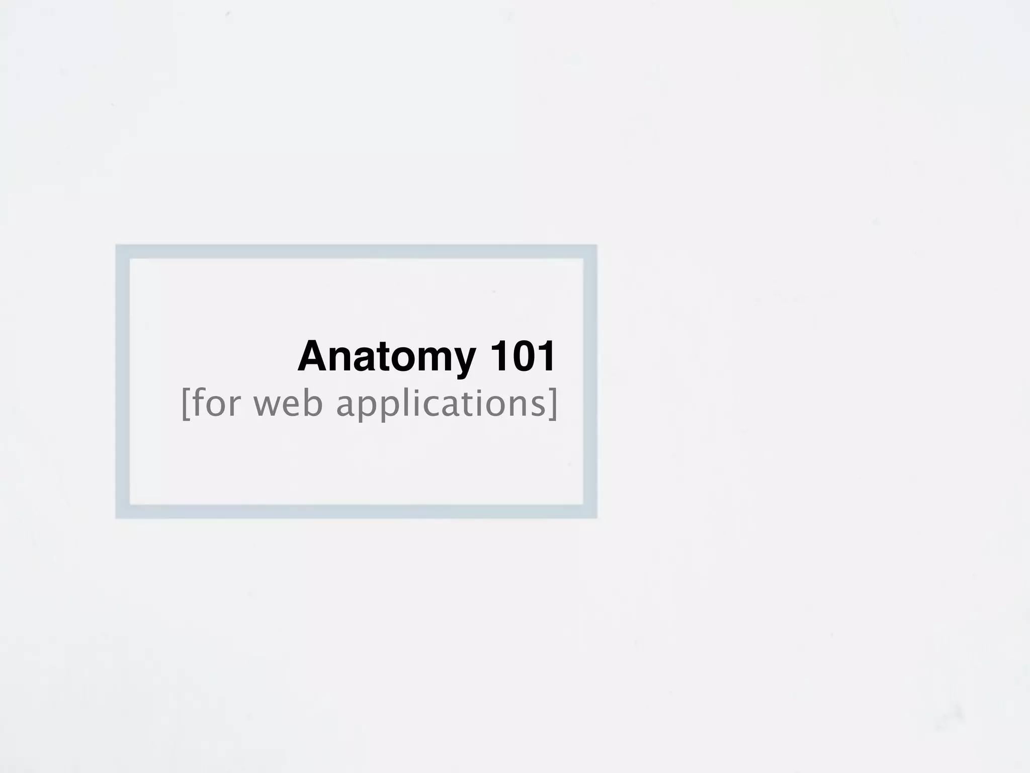 Anatomy 101
[for web applications]
 