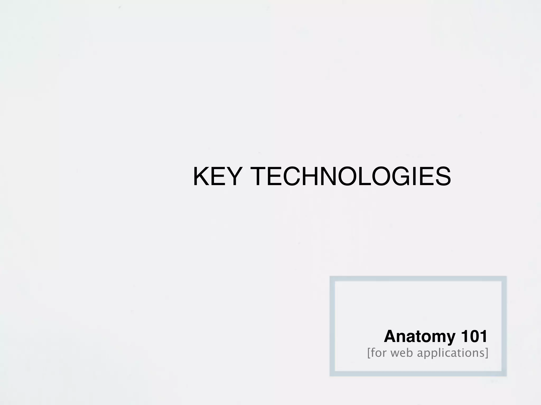 KEY TECHNOLOGIES




             Anatomy 101
          [for web applications]
 