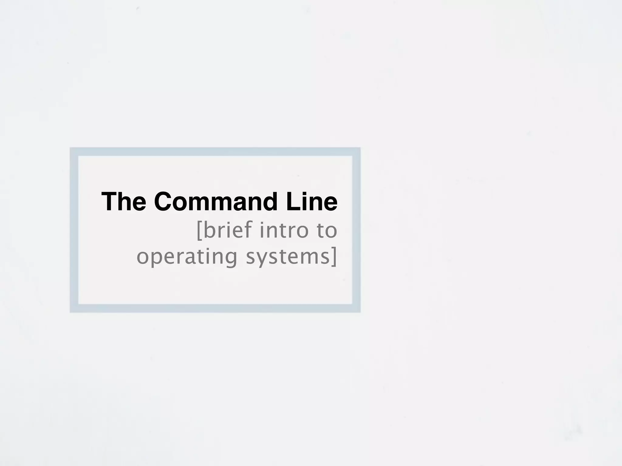 The Command Line
       [brief intro to
  operating systems]
 