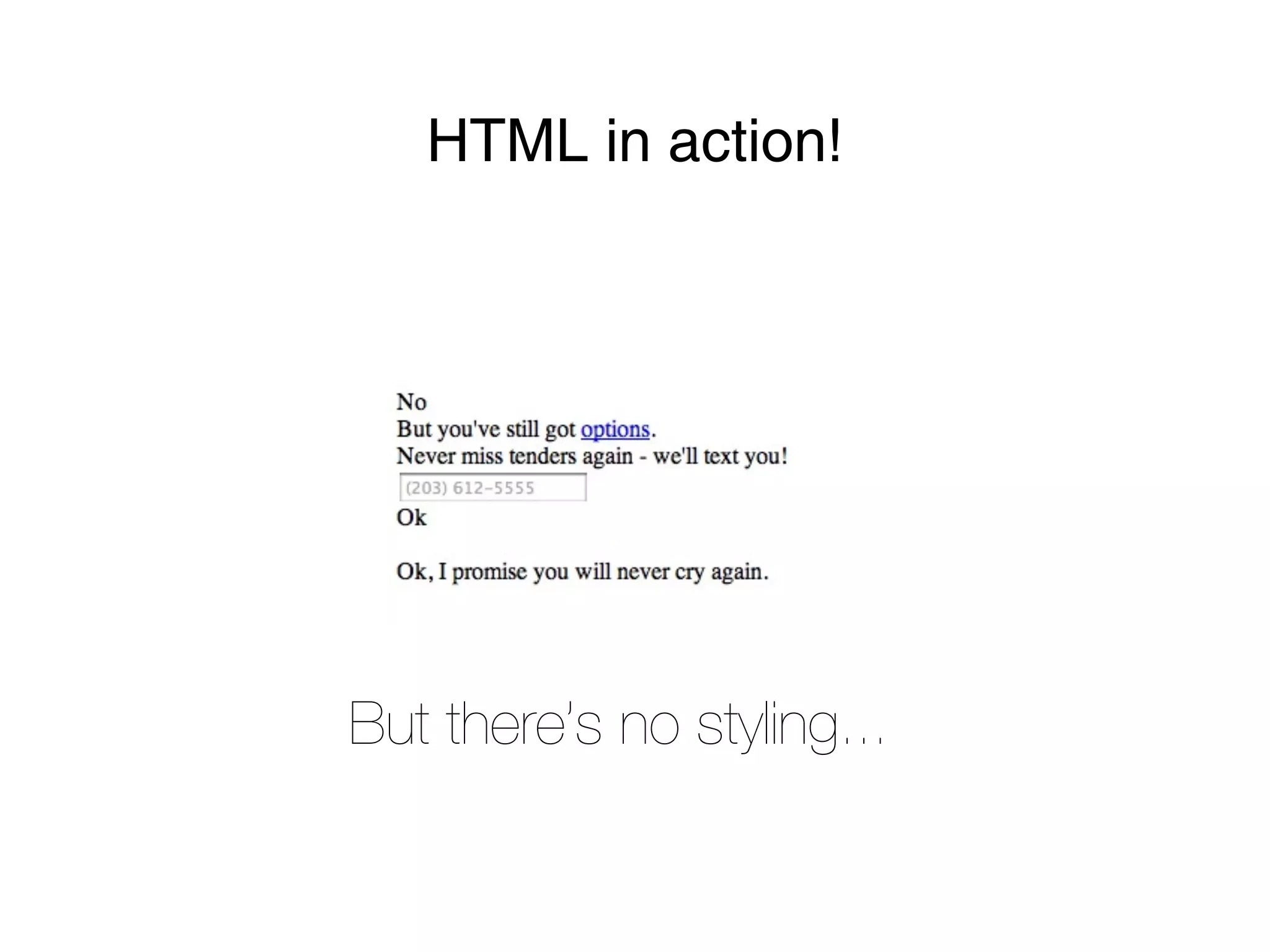 HTML in action!




But there’s no styling...
 
