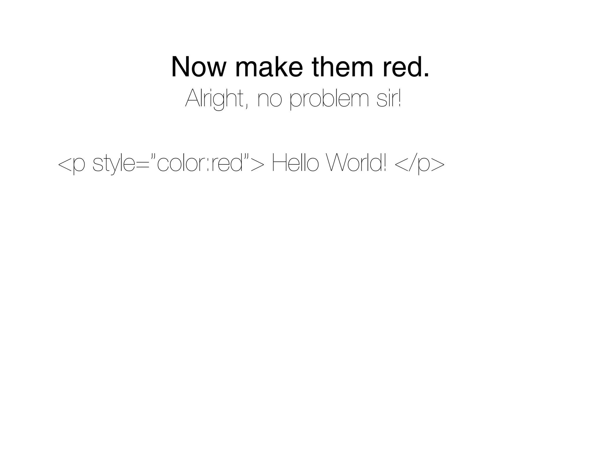 Now make them red.
            Alright, no problem sir!

<p style=”color:red”> Hello World! </p>
 