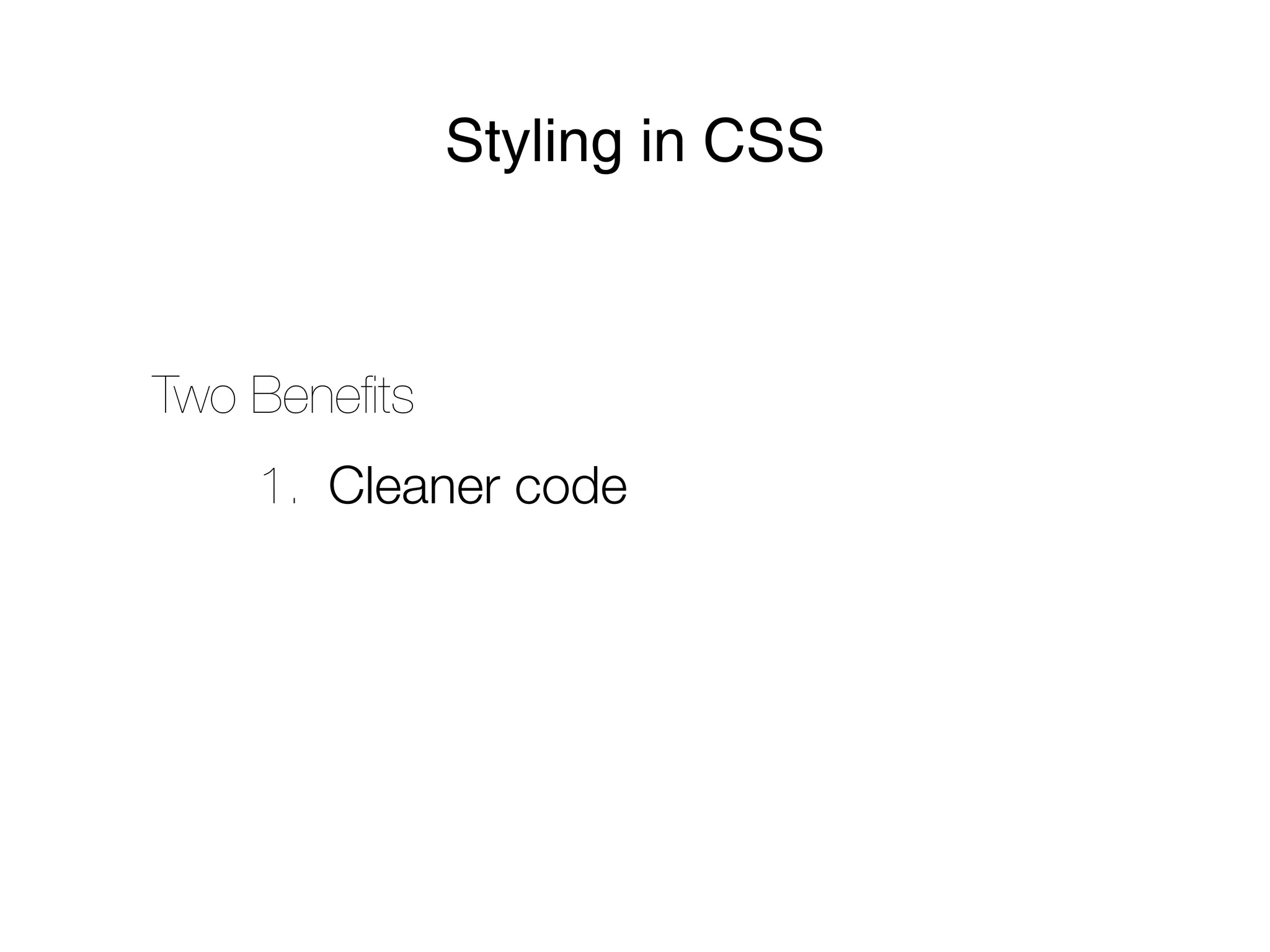 Styling in CSS



Two Beneﬁts
    1. Cleaner code
 