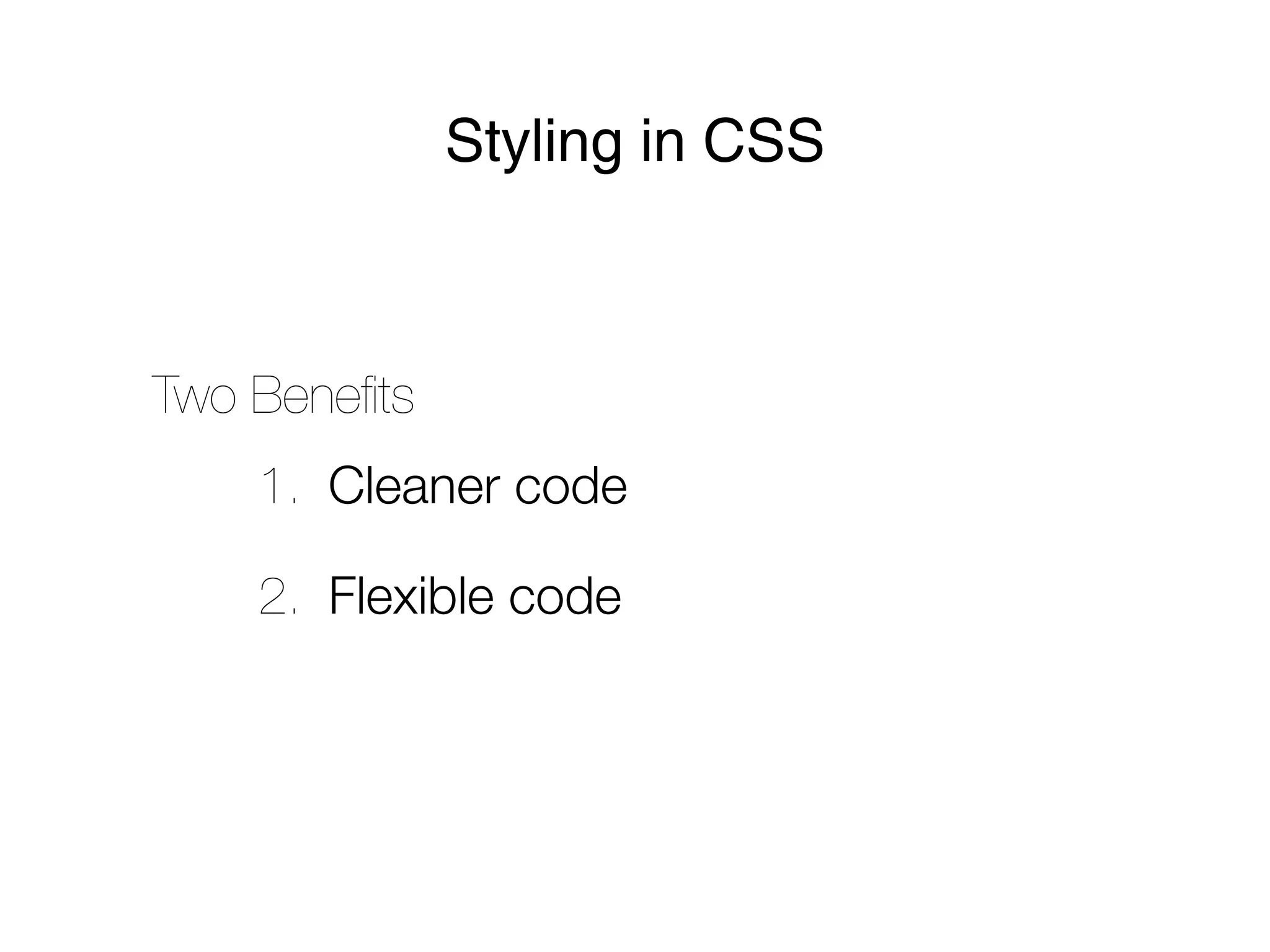 Styling in CSS



Two Beneﬁts
    1. Cleaner code

    2. Flexible code
 