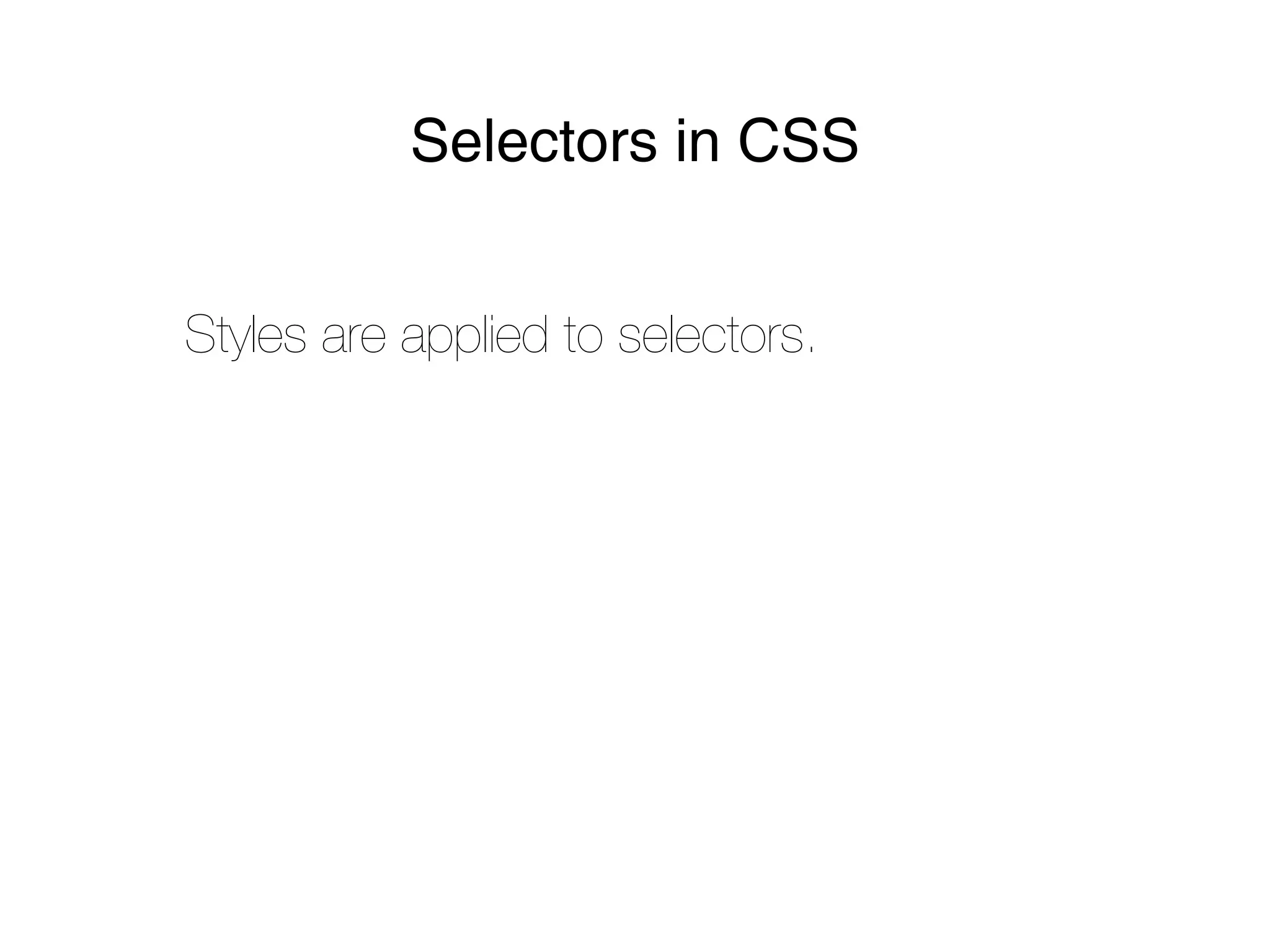 Selectors in CSS


Styles are applied to selectors.
 