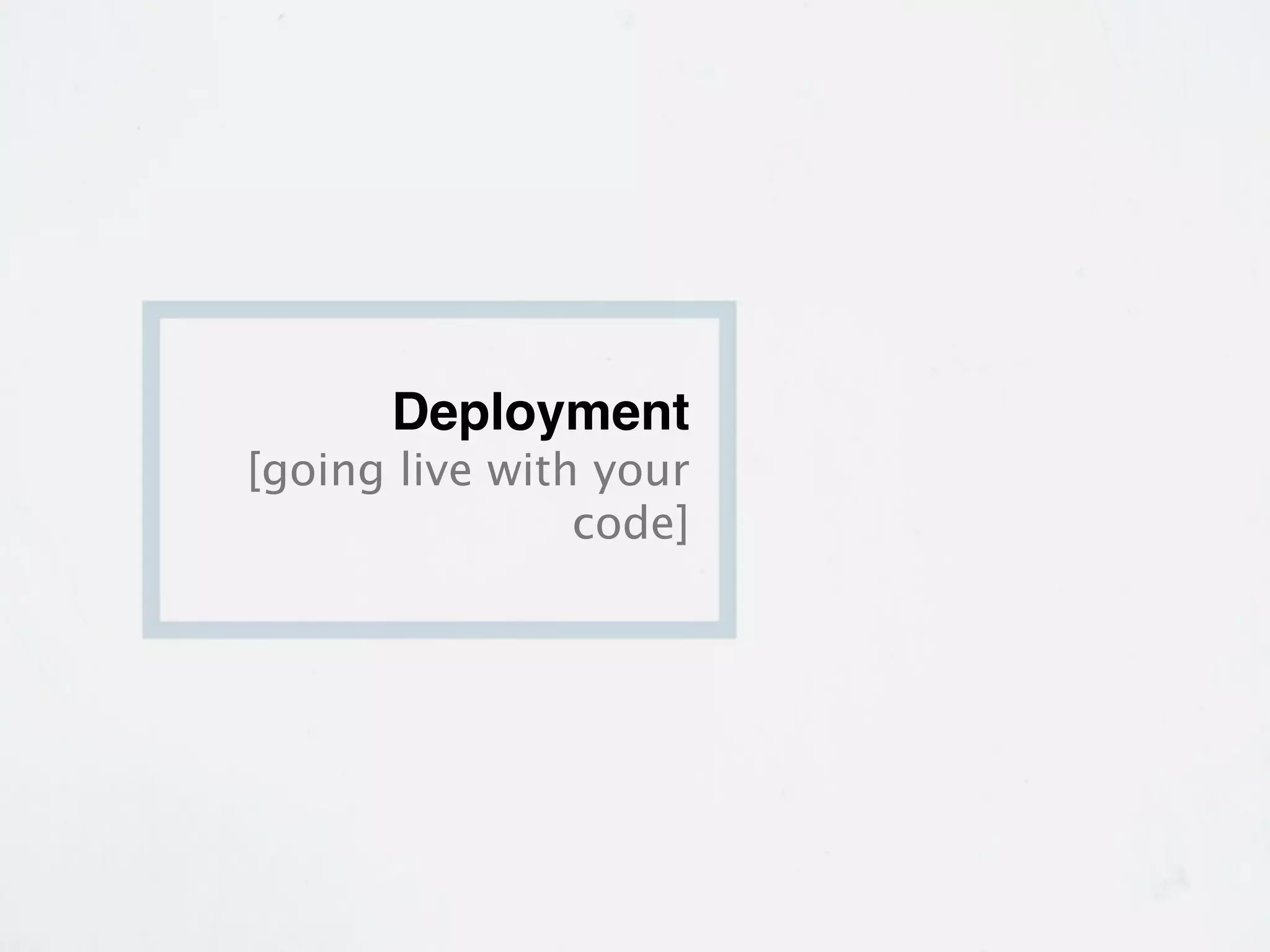 Deployment
[going live with your
                code]
 