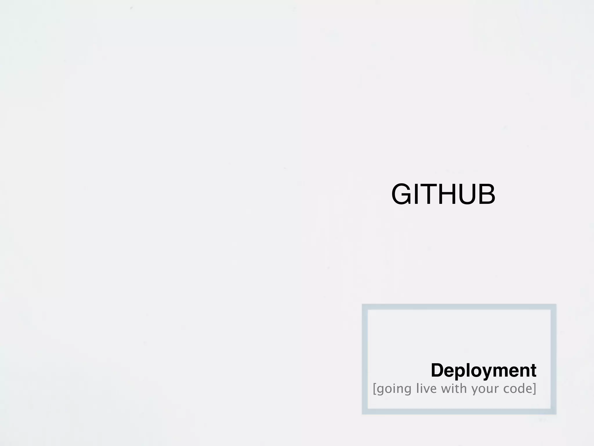 GITHUB




         Deployment
[going live with your code]
 
