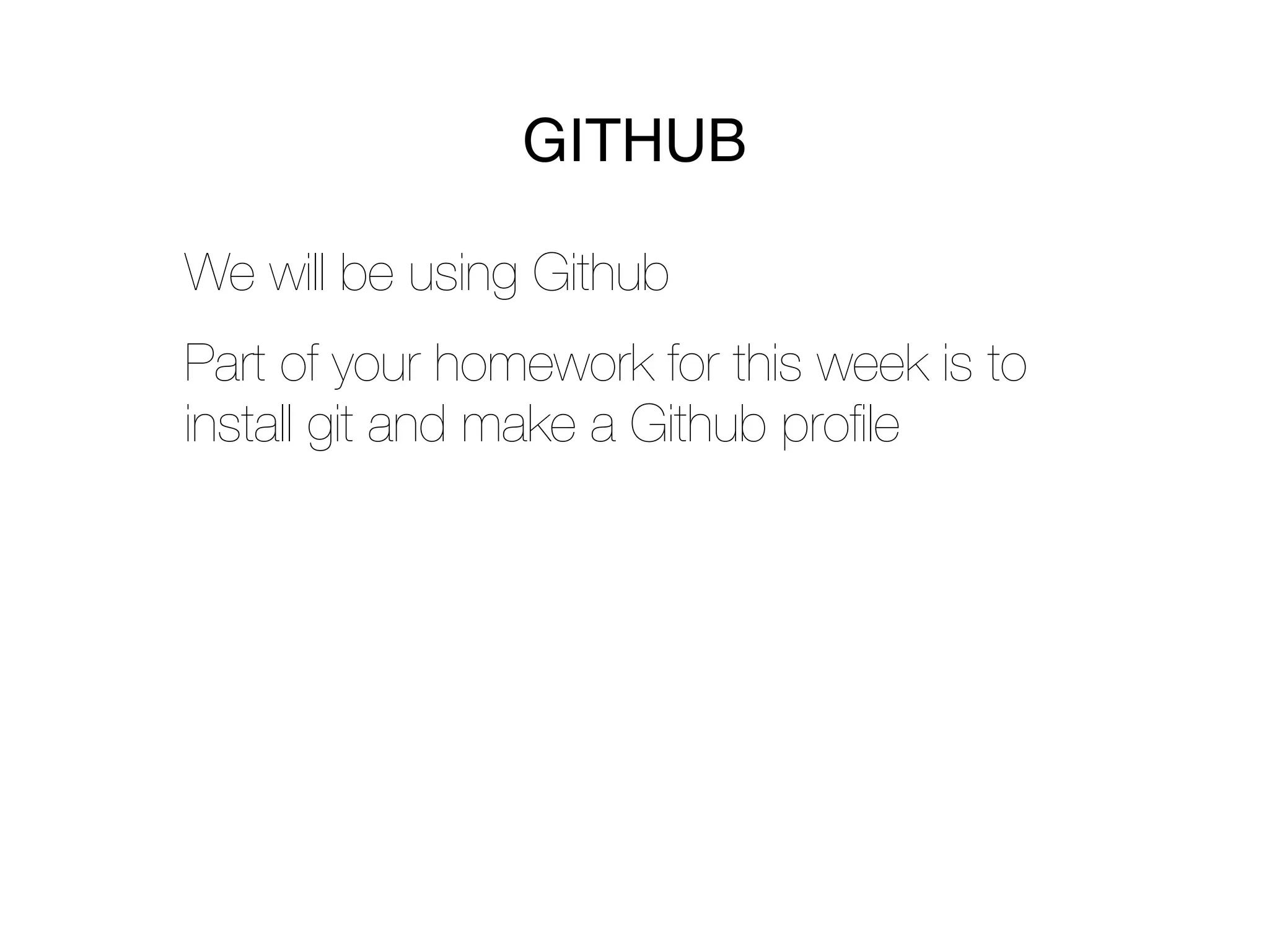 GITHUB

We will be using Github
Part of your homework for this week is to
install git and make a Github proﬁle
 