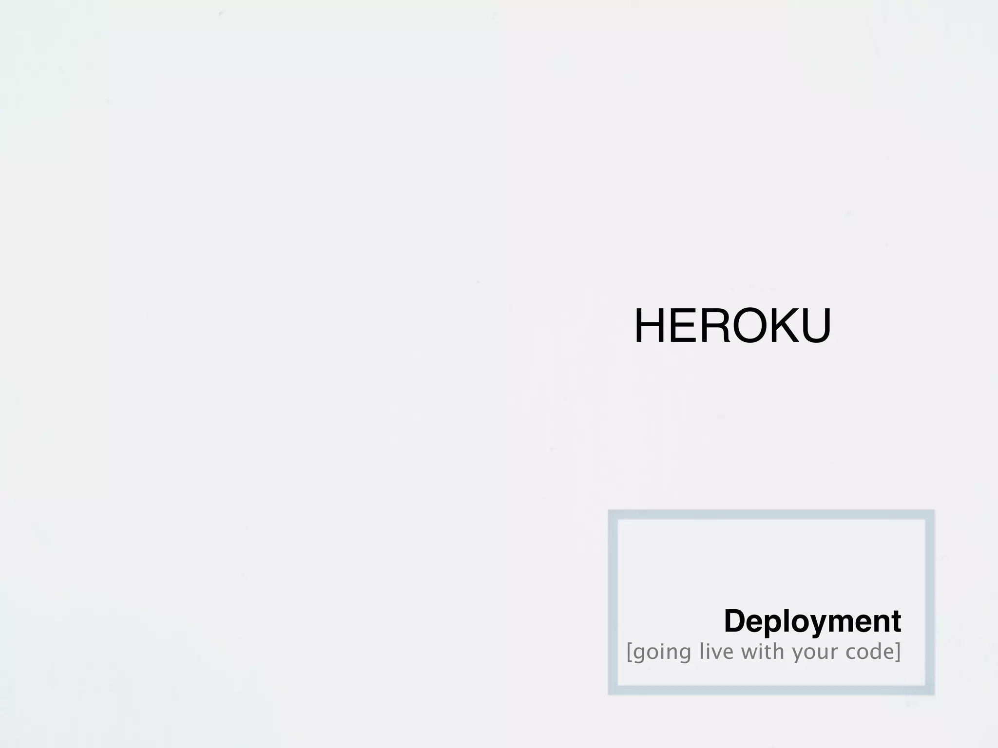 HEROKU




         Deployment
[going live with your code]
 