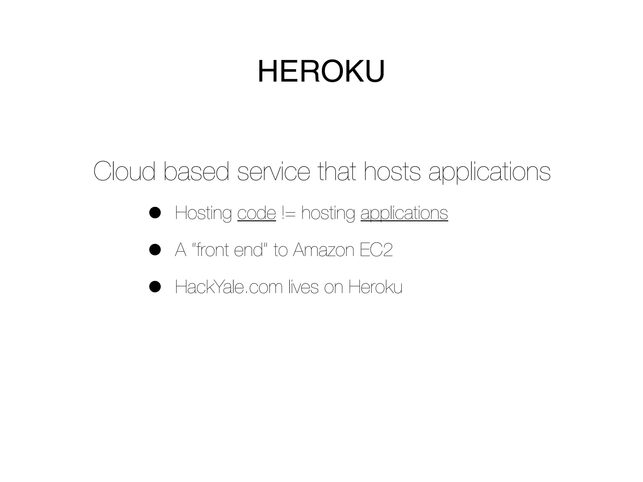 HEROKU


Cloud based service that hosts applications
     •   Hosting code != hosting applications

     •   A “front end” to Amazon EC2

     •   HackYale.com lives on Heroku
 