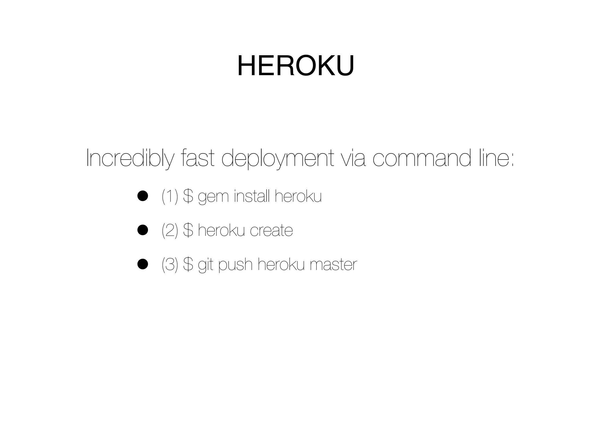 HEROKU


Incredibly fast deployment via command line:
     •   (1) $ gem install heroku

     •   (2) $ heroku create

     •   (3) $ git push heroku master
 