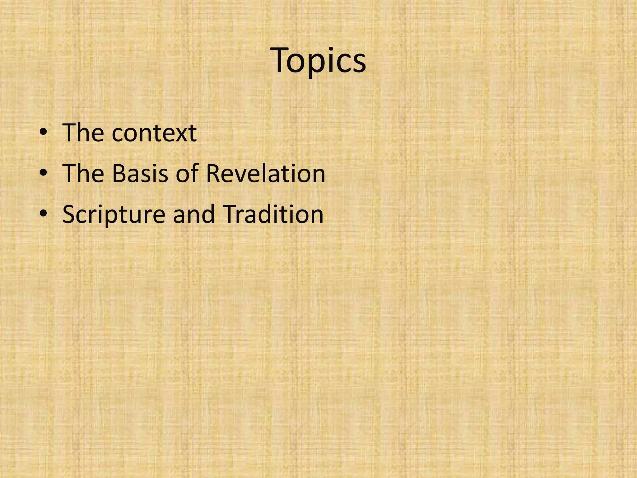 Topics
• The context
• The Basis of Revelation
• Scripture and Tradition
 