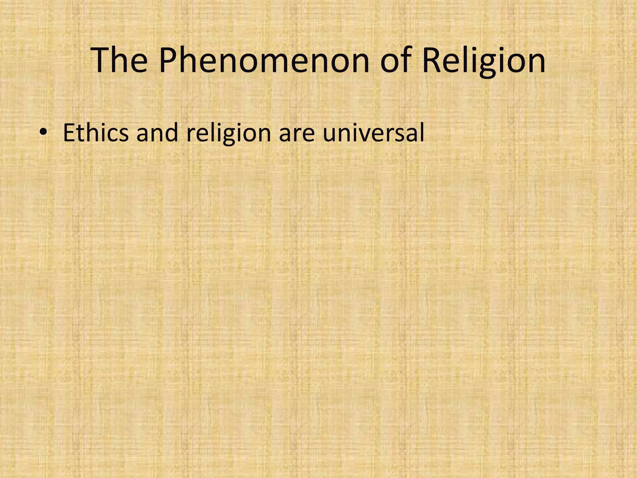 The Phenomenon of Religion
• Ethics and religion are universal
 