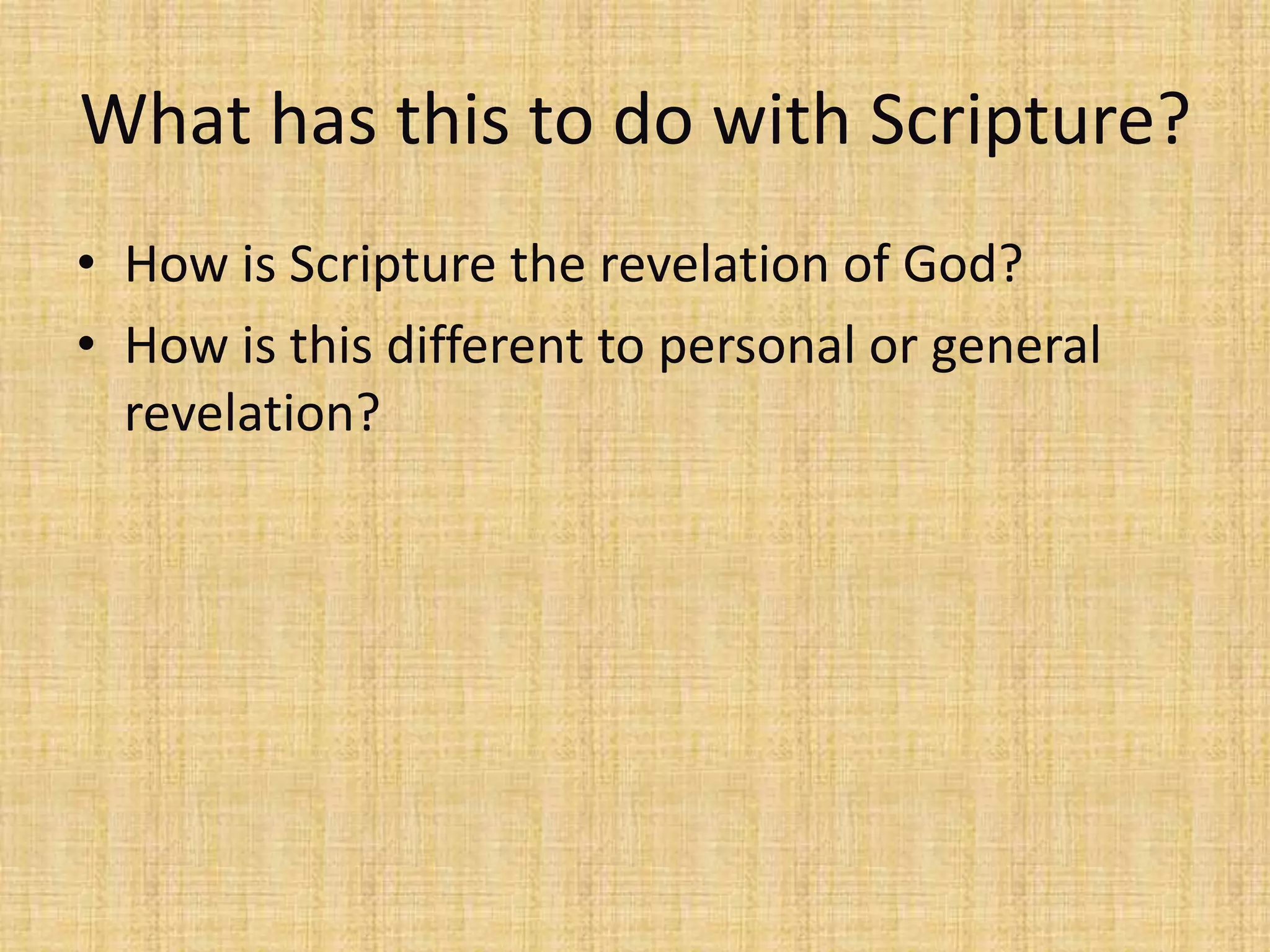 What has this to do with Scripture?
• How is Scripture the revelation of God?
• How is this different to personal or general
  revelation?
 