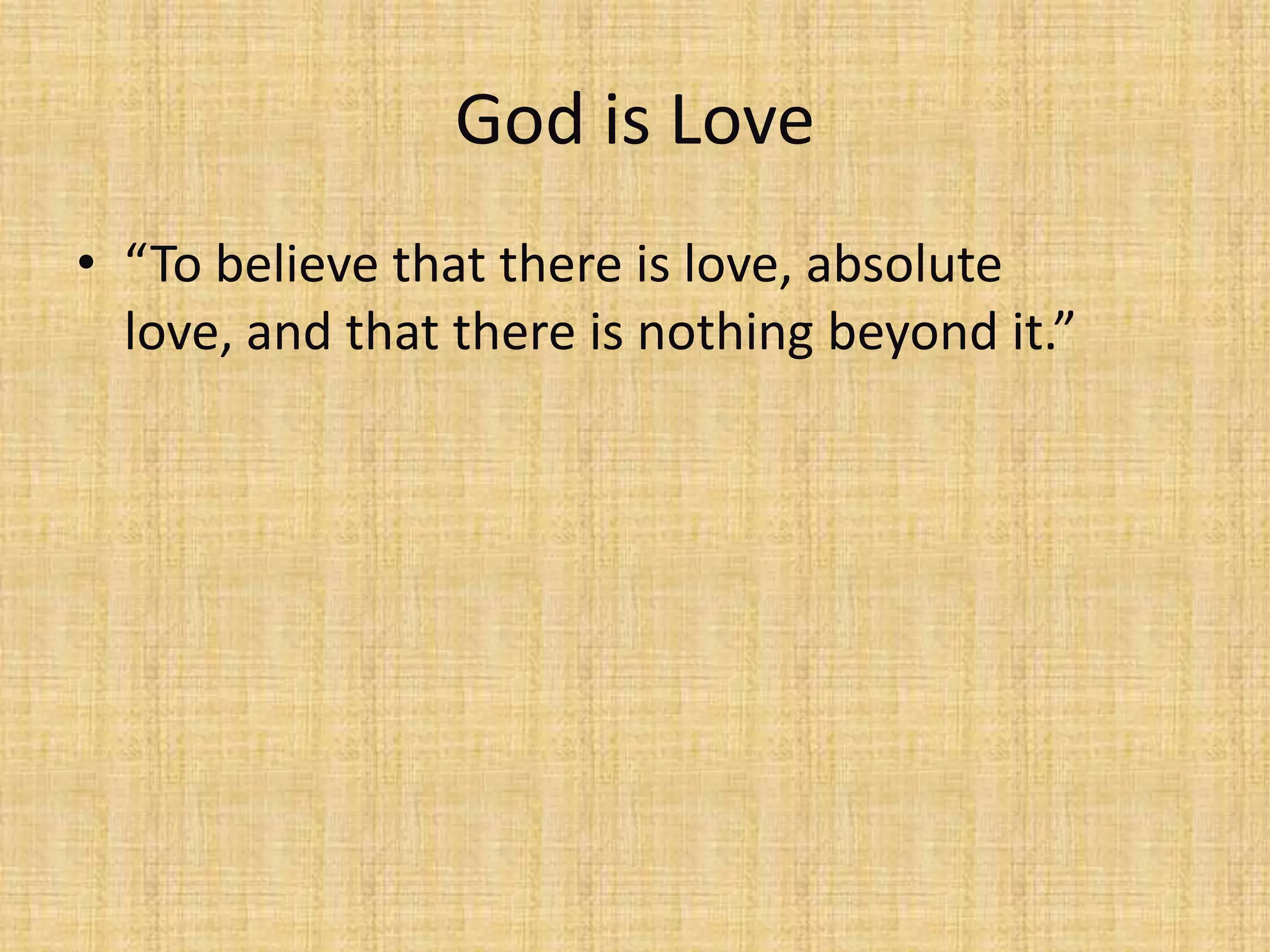God is Love
• “To believe that there is love, absolute
  love, and that there is nothing beyond it.”
 