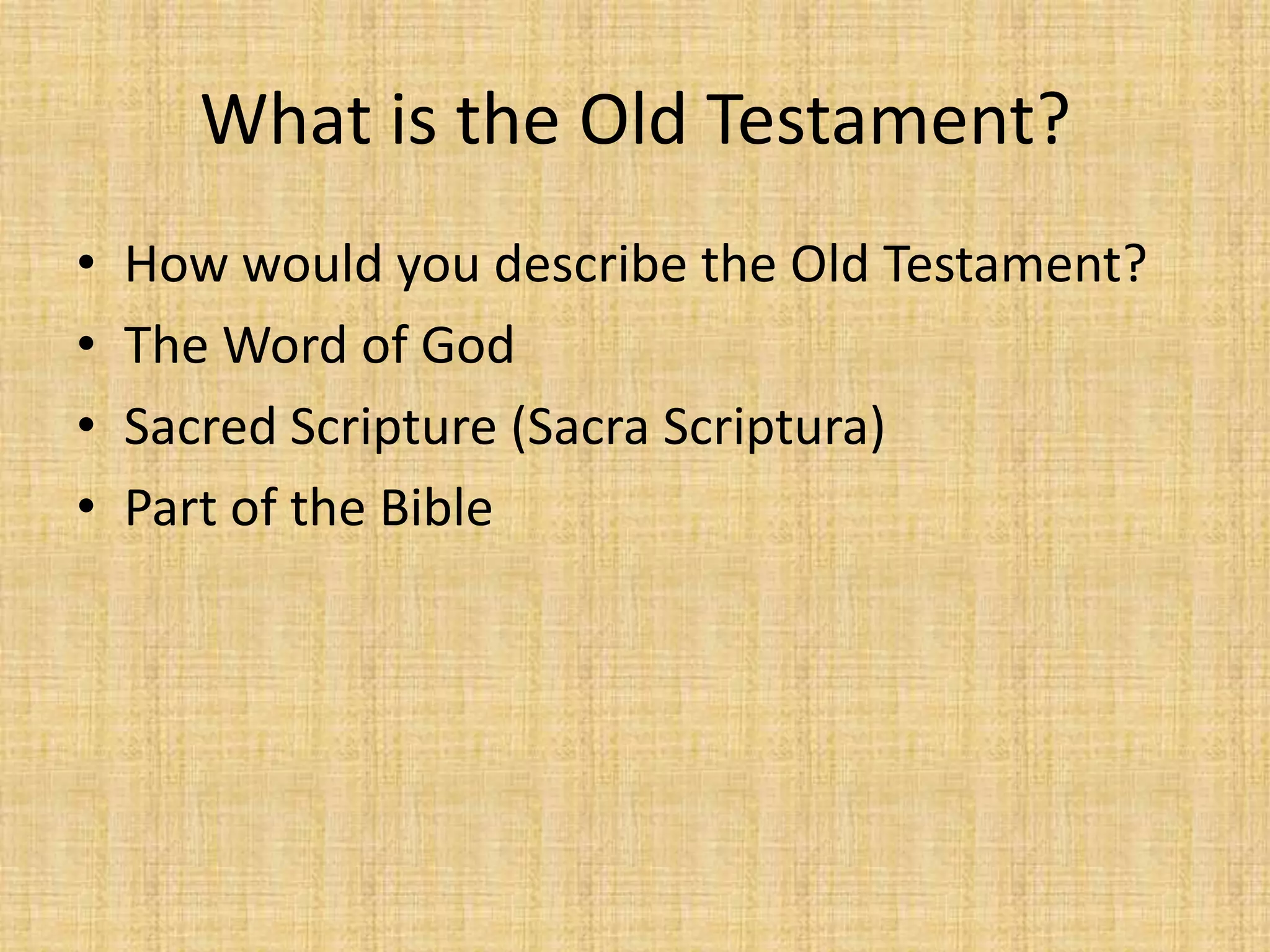 What is the Old Testament?
•   How would you describe the Old Testament?
•   The Word of God
•   Sacred Scripture (Sacra Scriptura)
•   Part of the Bible
 