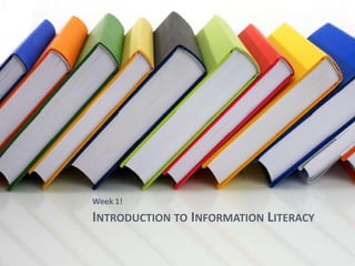 Week 1!
INTRODUCTION TO INFORMATION LITERACY
 