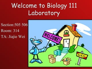 Welcome to Biology 111 Laboratory Section:505 506 Room: 314 TA: Jiajie Wei 