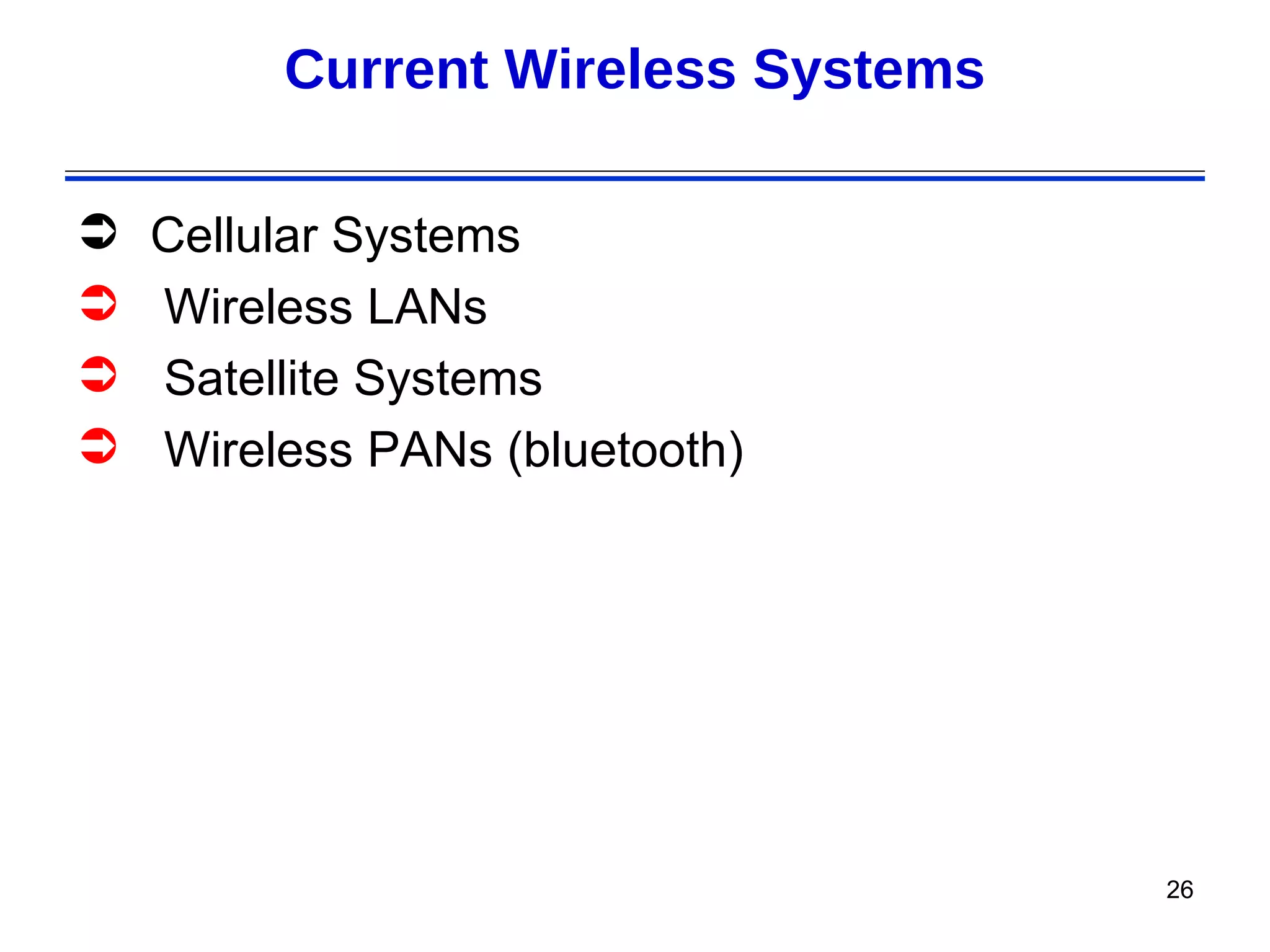 Current Wireless Systems

   Cellular Systems
   Wireless LANs
   Satellite Systems
   Wireless PANs (bluetooth)




                                    26
 